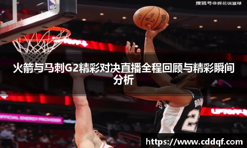 火箭与马刺G2精彩对决直播全程回顾与精彩瞬间分析