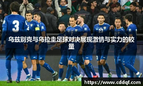 乌兹别克与乌拉圭足球对决展现激情与实力的较量