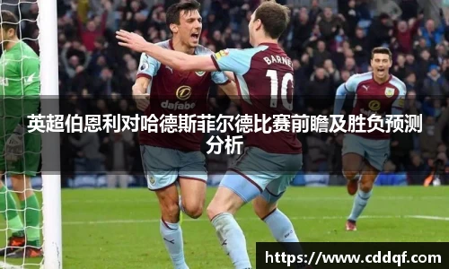 英超伯恩利对哈德斯菲尔德比赛前瞻及胜负预测分析