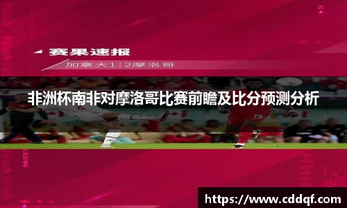 非洲杯南非对摩洛哥比赛前瞻及比分预测分析